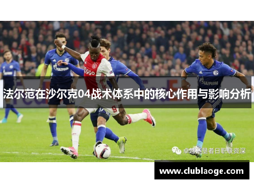 法尔范在沙尔克04战术体系中的核心作用与影响分析 法尔范在沙尔克04战术体系中的核心作用与影响分析
