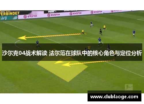 沙尔克04战术解读 法尔范在球队中的核心角色与定位分析 沙尔克04战术解读 法尔范在球队中的核心角色与定位分析