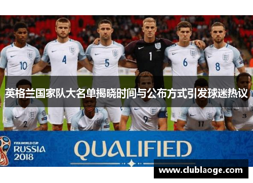 英格兰国家队大名单揭晓时间与公布方式引发球迷热议 英格兰国家队大名单揭晓时间与公布方式引发球迷热议