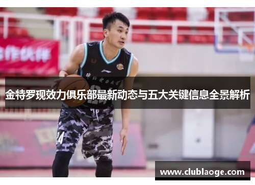 金特罗现效力俱乐部最新动态与五大关键信息全景解析 金特罗现效力俱乐部最新动态与五大关键信息全景解析