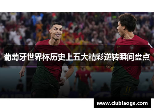 葡萄牙世界杯历史上五大精彩逆转瞬间盘点