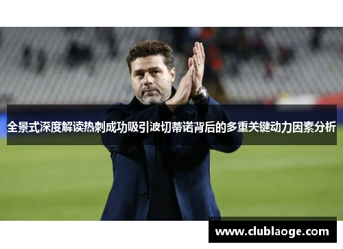 全景式深度解读热刺成功吸引波切蒂诺背后的多重关键动力因素分析