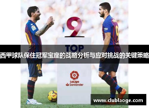 西甲球队保住冠军宝座的战略分析与应对挑战的关键策略 西甲球队保住冠军宝座的战略分析与应对挑战的关键策略