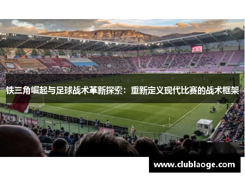 铁三角崛起与足球战术革新探索:重新定义现代比赛的战术框架 铁三角崛起与足球战术革新探索:重新定义现代比赛的战术框架