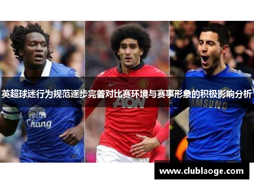 英超球迷行为规范逐步完善对比赛环境与赛事形象的积极影响分析