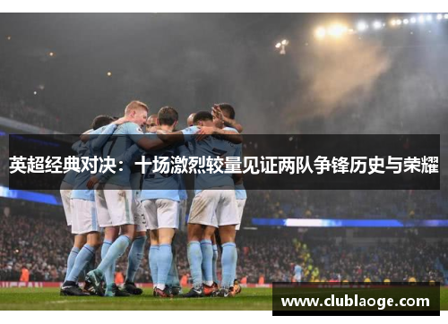 英超经典对决:十场激烈较量见证两队争锋历史与荣耀 英超经典对决:十场激烈较量见证两队争锋历史与荣耀