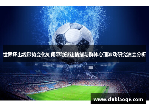 世界杯出线形势变化如何牵动球迷情绪与群体心理波动研究演变分析