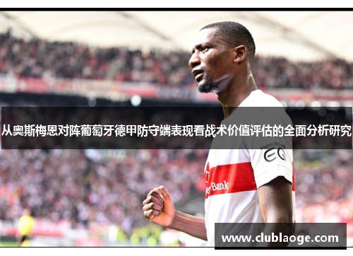 从奥斯梅恩对阵葡萄牙德甲防守端表现看战术价值评估的全面分析研究