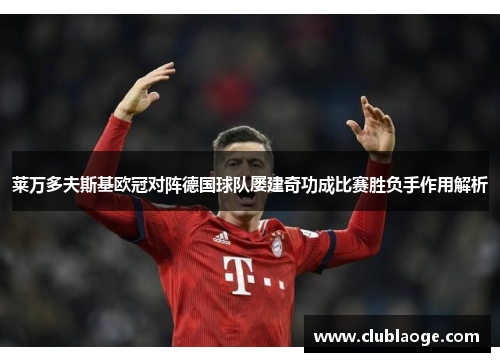 莱万多夫斯基欧冠对阵德国球队屡建奇功成比赛胜负手作用解析