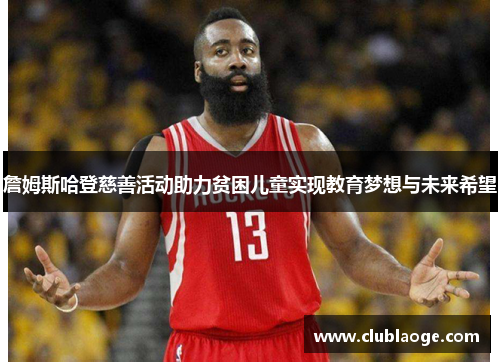 詹姆斯哈登慈善活动助力贫困儿童实现教育梦想与未来希望 詹姆斯哈登慈善活动助力贫困儿童实现教育梦想与未来希望
