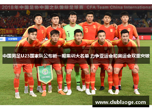 中国男足U23国家队公布新一期集训大名单 力争亚运会和奥运会双重突破 中国男足U23国家队公布新一期集训大名单 力争亚运会和奥运会双重突破