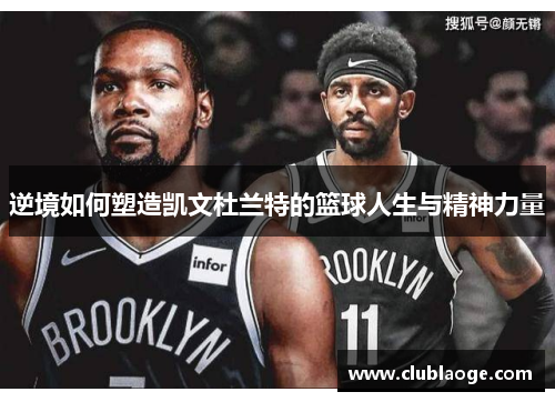 逆境如何塑造凯文杜兰特的篮球人生与精神力量