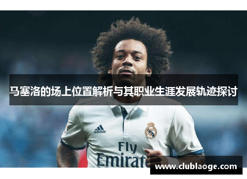 马塞洛的场上位置解析与其职业生涯发展轨迹探讨